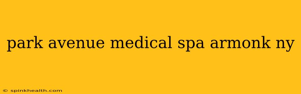 park avenue medical spa armonk ny