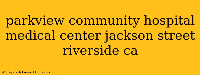 parkview community hospital medical center jackson street riverside ca