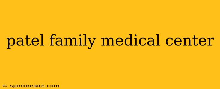 patel family medical center