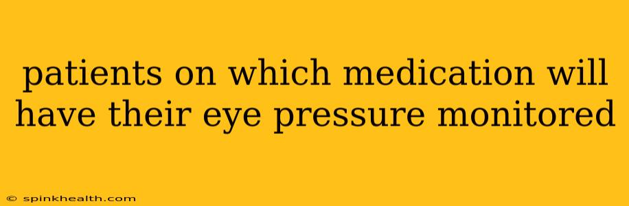 patients on which medication will have their eye pressure monitored
