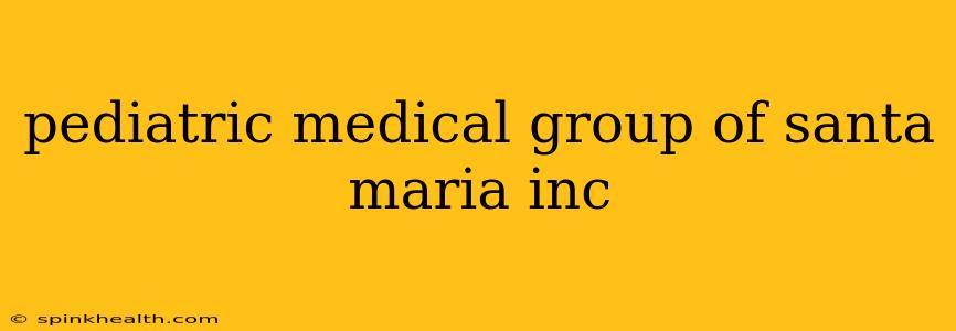 pediatric medical group of santa maria inc