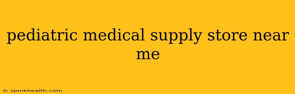 pediatric medical supply store near me