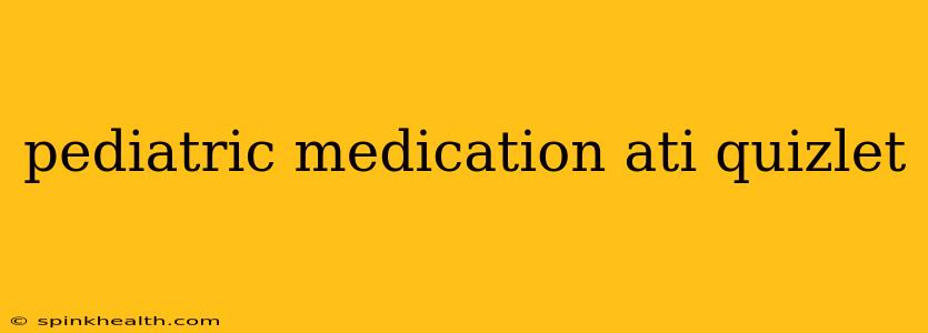 pediatric medication ati quizlet