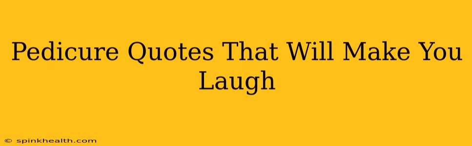 Pedicure Quotes That Will Make You Laugh