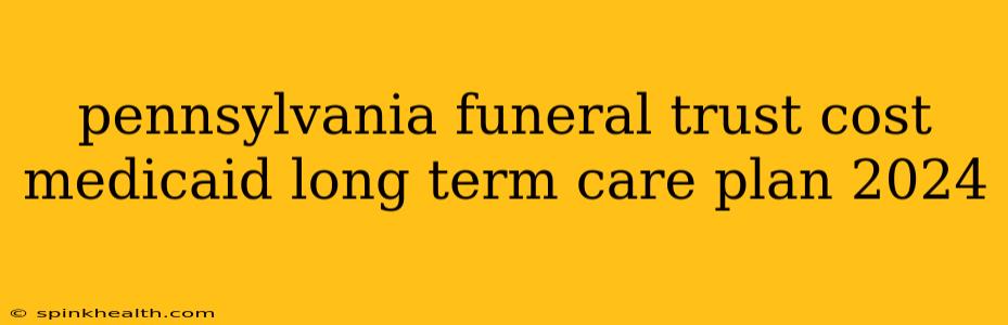 pennsylvania funeral trust cost medicaid long term care plan 2024