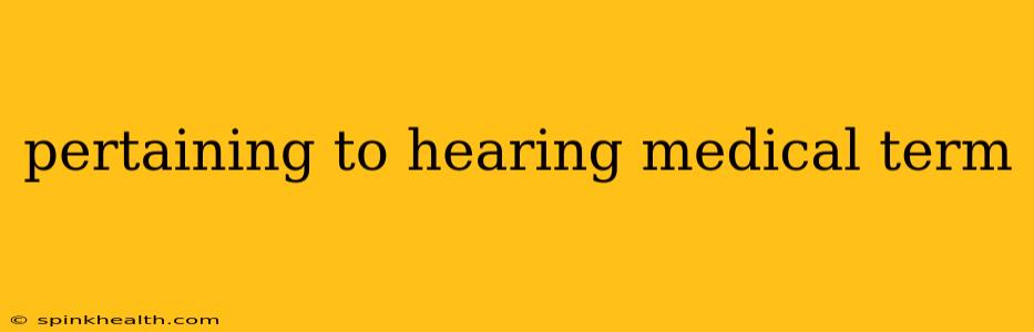 pertaining to hearing medical term