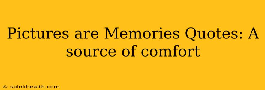 Pictures are Memories Quotes: A source of comfort