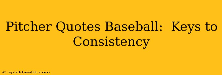 Pitcher Quotes Baseball:  Keys to Consistency