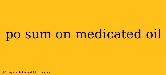 po sum on medicated oil