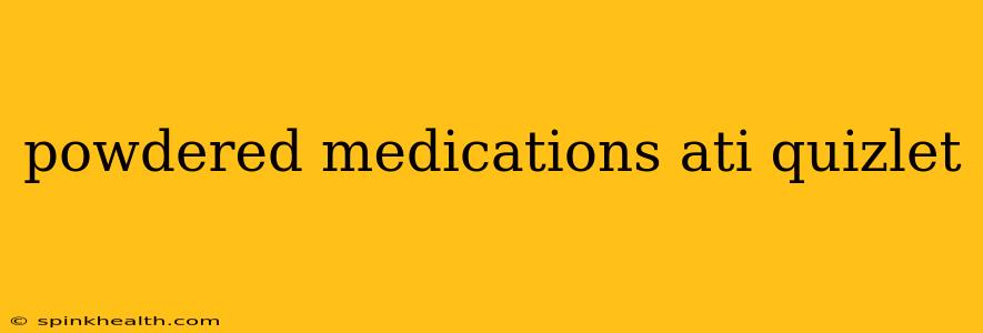 powdered medications ati quizlet
