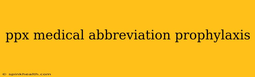 ppx medical abbreviation prophylaxis