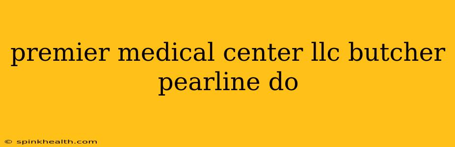 premier medical center llc butcher pearline do