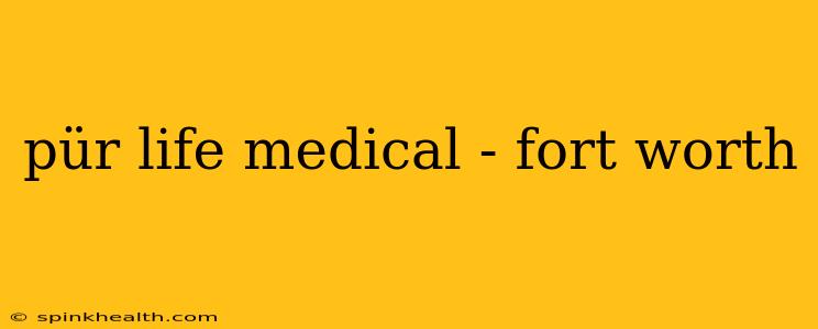 pür life medical - fort worth