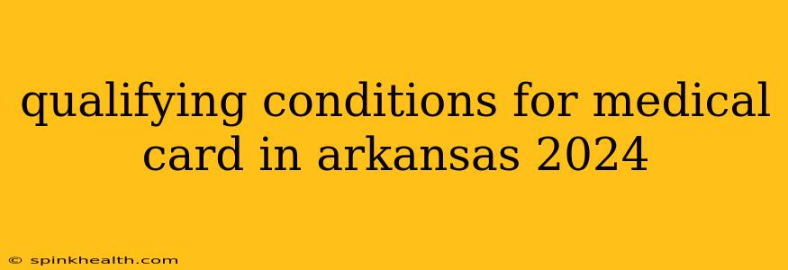 qualifying conditions for medical card in arkansas 2024