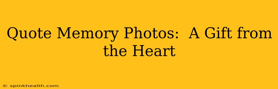 Quote Memory Photos:  A Gift from the Heart