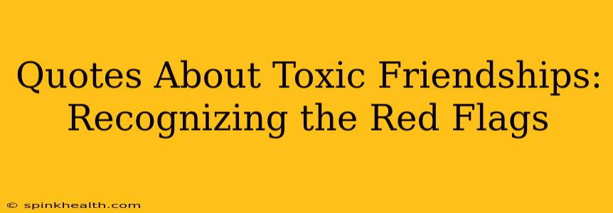 Quotes About Toxic Friendships:  Recognizing the Red Flags