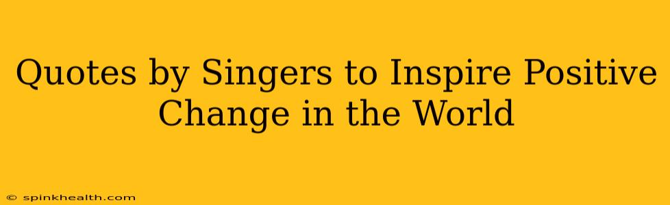 Quotes by Singers to Inspire Positive Change in the World