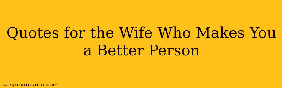 Quotes for the Wife Who Makes You a Better Person