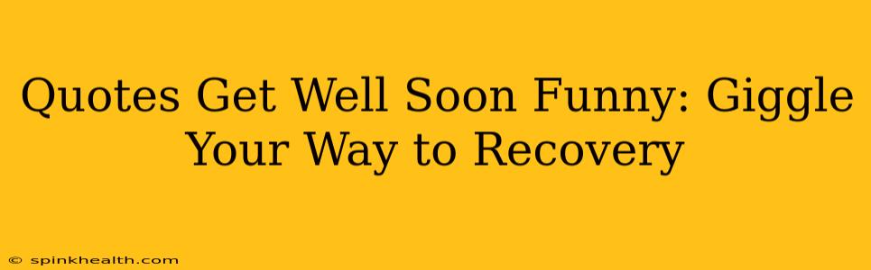 Quotes Get Well Soon Funny: Giggle Your Way to Recovery