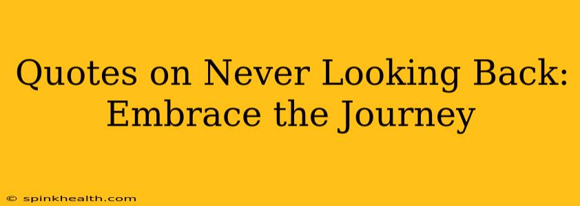 Quotes on Never Looking Back: Embrace the Journey