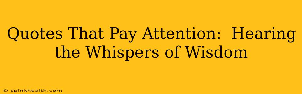 Quotes That Pay Attention:  Hearing the Whispers of Wisdom