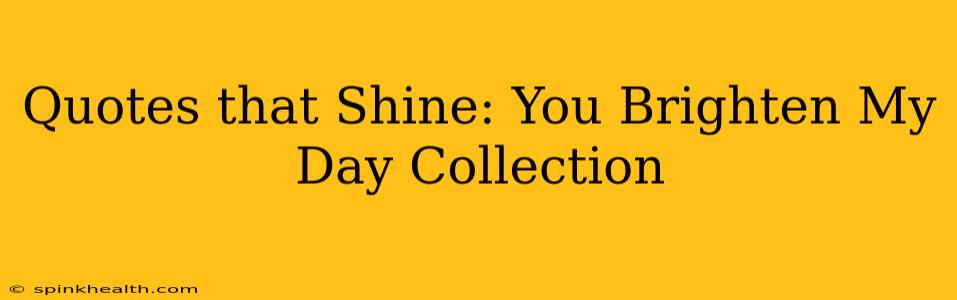 Quotes that Shine: You Brighten My Day Collection