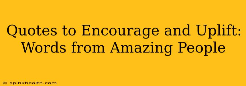 Quotes to Encourage and Uplift: Words from Amazing People