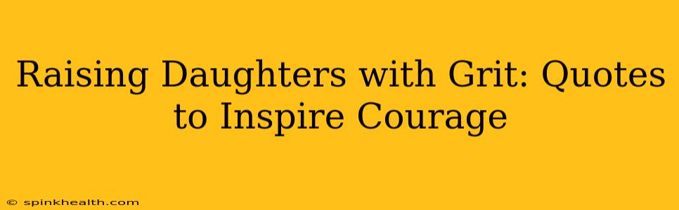 Raising Daughters with Grit: Quotes to Inspire Courage