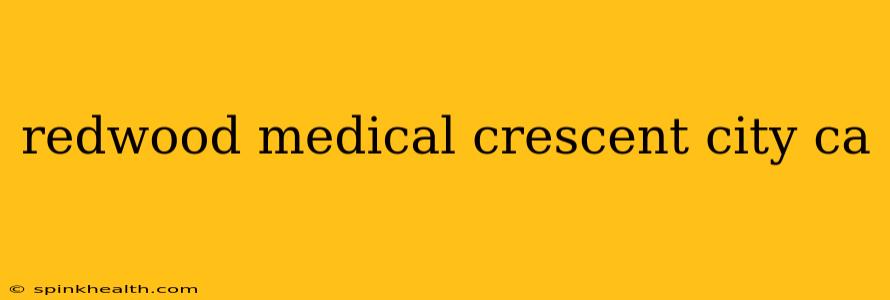 redwood medical crescent city ca