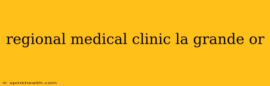 regional medical clinic la grande or