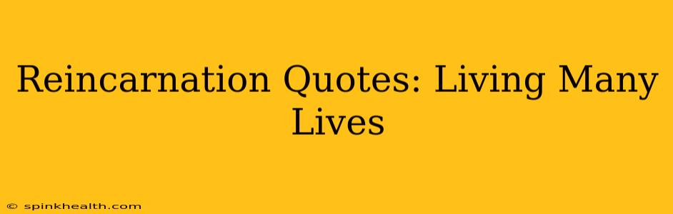 Reincarnation Quotes: Living Many Lives