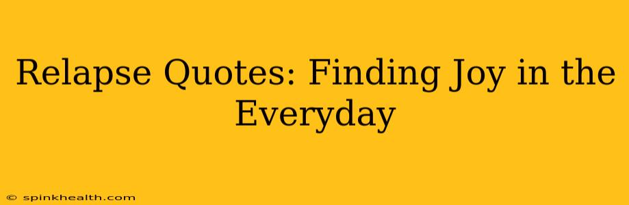 Relapse Quotes: Finding Joy in the Everyday