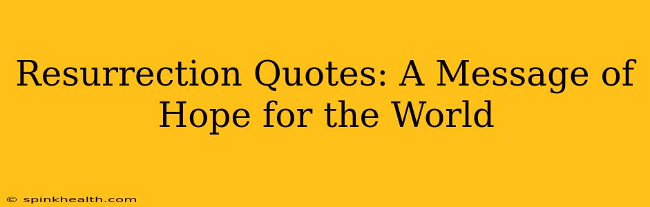 Resurrection Quotes: A Message of Hope for the World