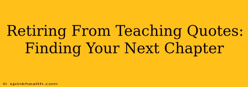 Retiring From Teaching Quotes: Finding Your Next Chapter