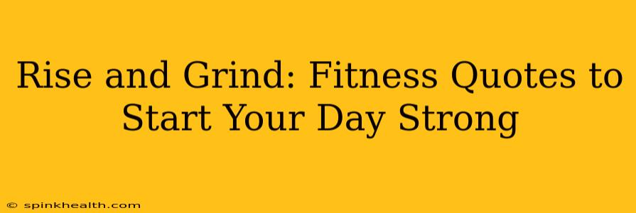 Rise and Grind: Fitness Quotes to Start Your Day Strong