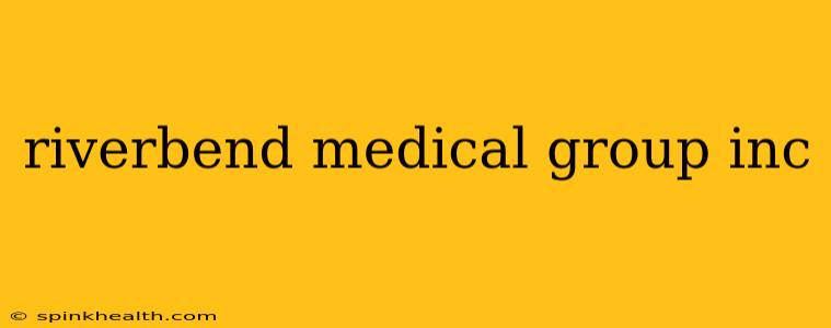 riverbend medical group inc