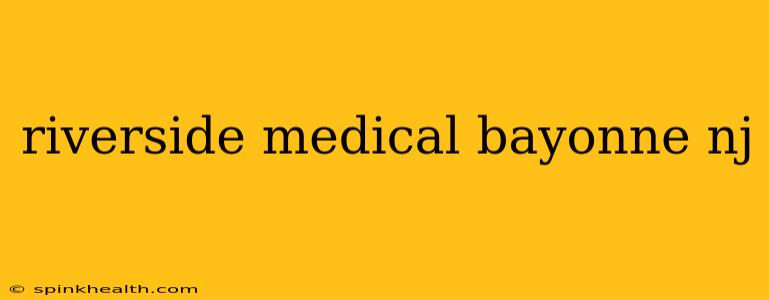 riverside medical bayonne nj