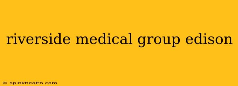 riverside medical group edison