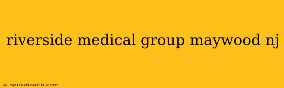 riverside medical group maywood nj
