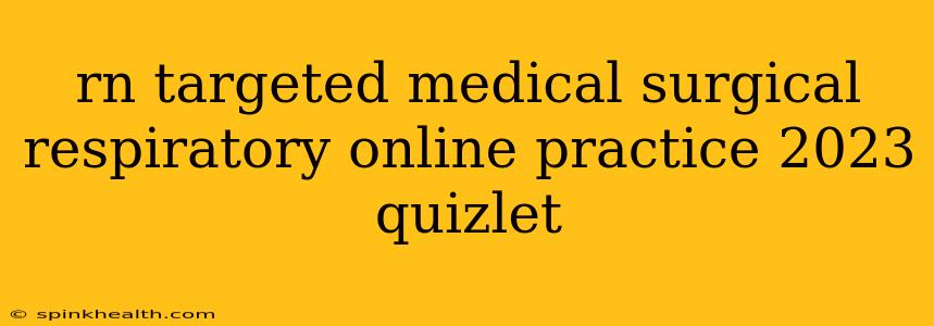 rn targeted medical surgical respiratory online practice 2023 quizlet