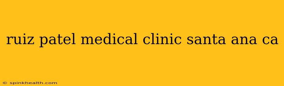 ruiz patel medical clinic santa ana ca