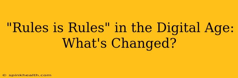 "Rules is Rules" in the Digital Age: What's Changed?