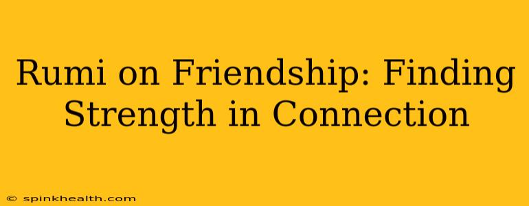 Rumi on Friendship: Finding Strength in Connection