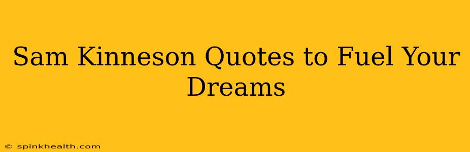 Sam Kinneson Quotes to Fuel Your Dreams