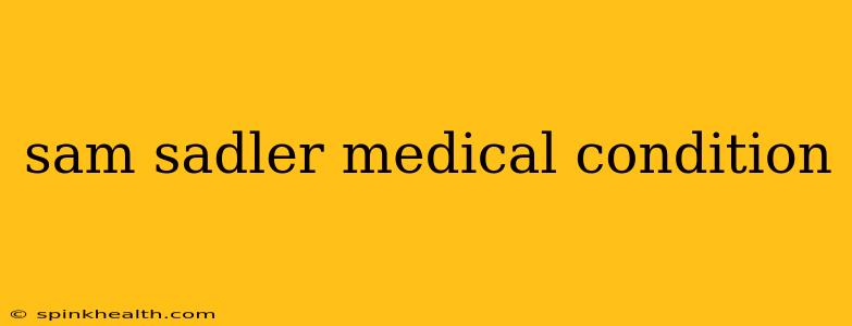 sam sadler medical condition