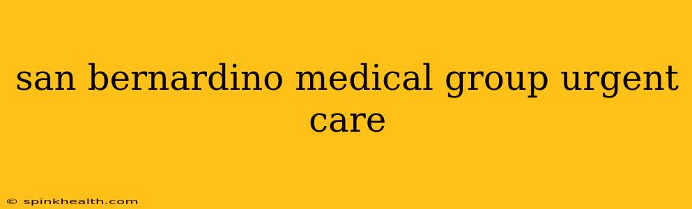 san bernardino medical group urgent care