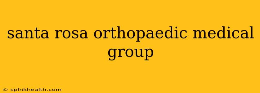 santa rosa orthopaedic medical group