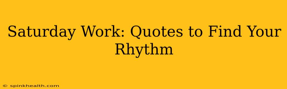 Saturday Work: Quotes to Find Your Rhythm