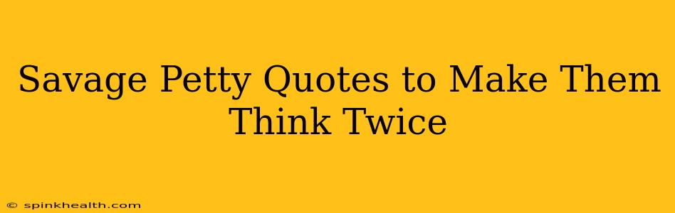 Savage Petty Quotes to Make Them Think Twice
