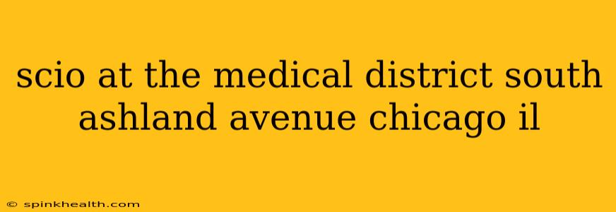 scio at the medical district south ashland avenue chicago il